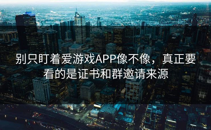 别只盯着爱游戏APP像不像，真正要看的是证书和群邀请来源