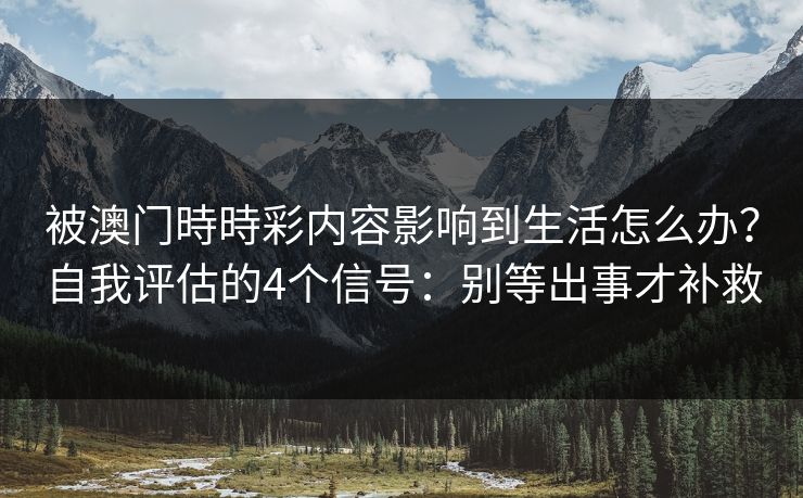 被澳门時時彩内容影响到生活怎么办？自我评估的4个信号：别等出事才补救