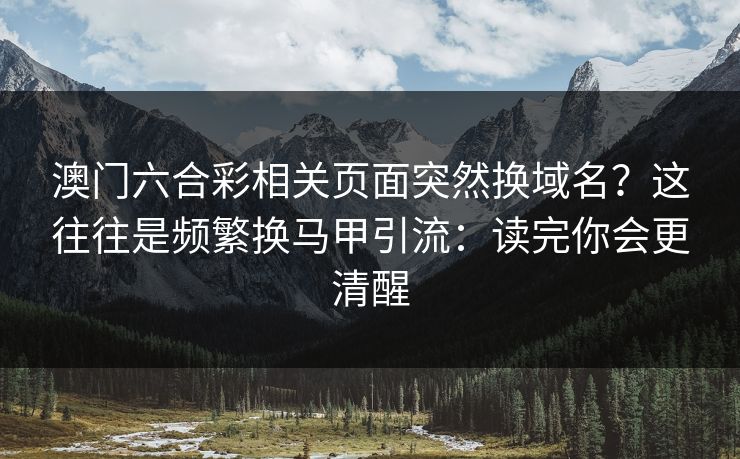 澳门六合彩相关页面突然换域名？这往往是频繁换马甲引流：读完你会更清醒