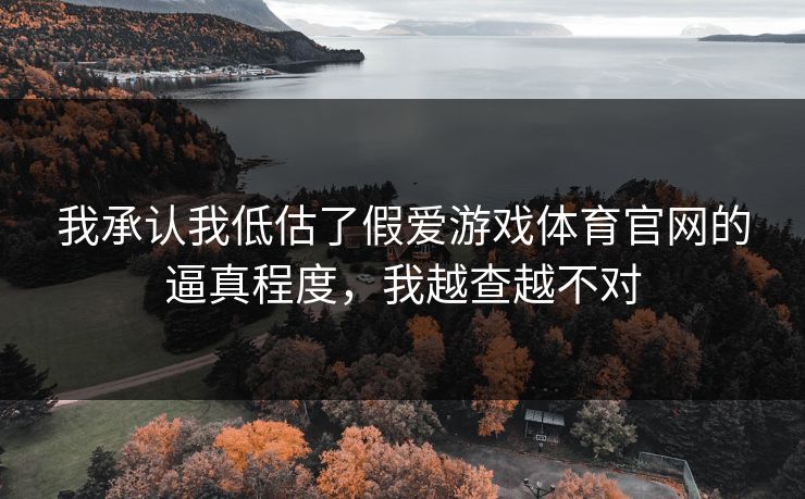 我承认我低估了假爱游戏体育官网的逼真程度，我越查越不对