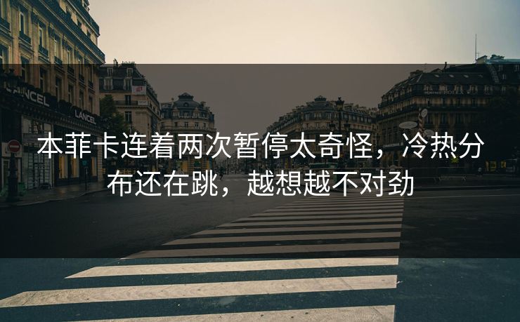 本菲卡连着两次暂停太奇怪，冷热分布还在跳，越想越不对劲
