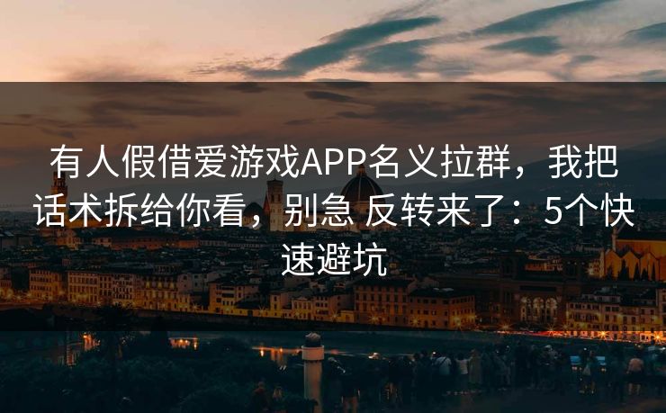 有人假借爱游戏APP名义拉群，我把话术拆给你看，别急 反转来了：5个快速避坑