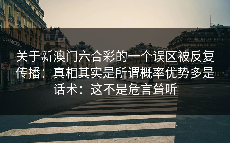 关于新澳门六合彩的一个误区被反复传播：真相其实是所谓概率优势多是话术：这不是危言耸听