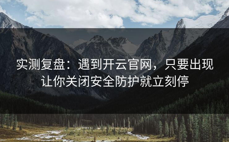实测复盘:遇到开云官网,只要出现让你关闭安全防护就立刻停 实测复盘:遇到开云官网,只要出现让你关闭安全防护就立刻停