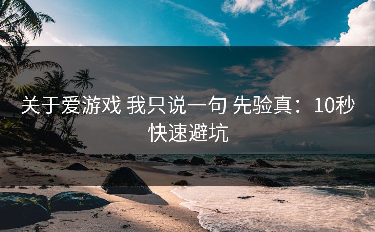 关于爱游戏 我只说一句 先验真:10秒快速避坑 关于爱游戏 我只说一句 先验真:10秒快速避坑
