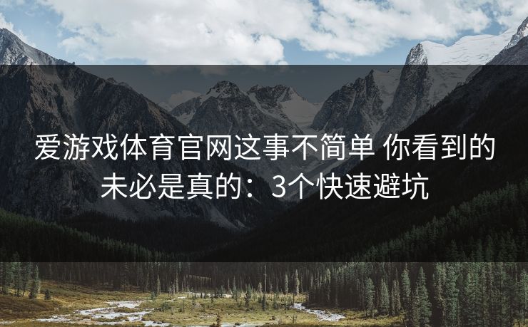 爱游戏体育官网这事不简单 你看到的未必是真的:3个快速避坑 爱游戏体育官网这事不简单 你看到的未必是真的:3个快速避坑