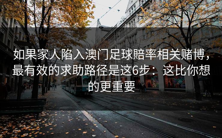 如果家人陷入澳门足球賠率相关赌博，最有效的求助路径是这6步：这比你想的更重要