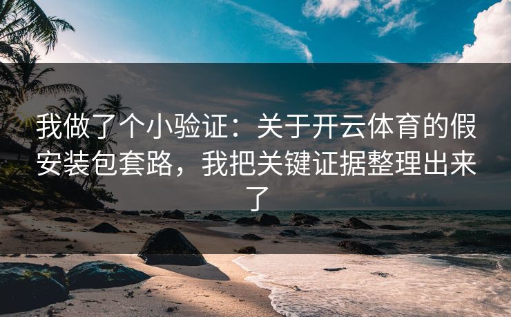 我做了个小验证:关于开云体育的假安装包套路,我把关键证据整理出来了 我做了个小验证:关于开云体育的假安装包套路,我把关键证据整理出来了