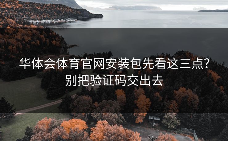 华体会体育官网安装包先看这三点？别把验证码交出去