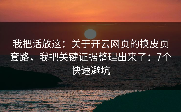 我把话放这：关于开云网页的换皮页套路，我把关键证据整理出来了：7个快速避坑
