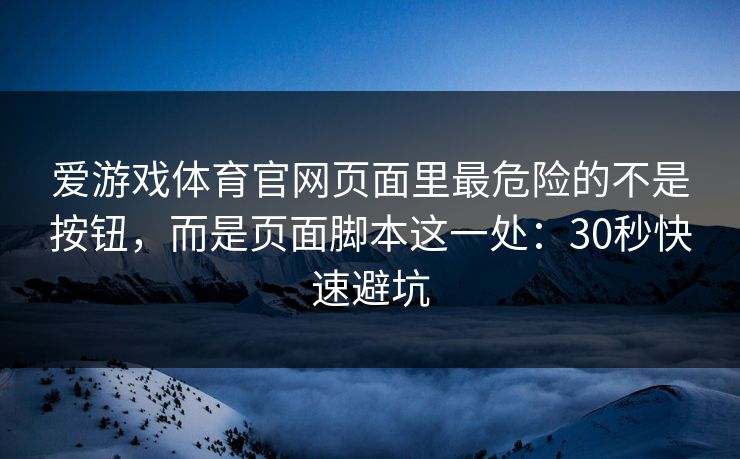 爱游戏体育官网页面里最危险的不是按钮，而是页面脚本这一处：30秒快速避坑
