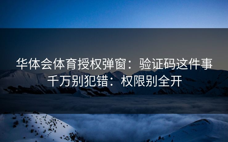 华体会体育授权弹窗：验证码这件事千万别犯错：权限别全开