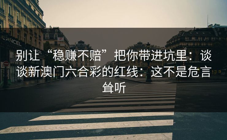别让“稳赚不赔”把你带进坑里：谈谈新澳门六合彩的红线：这不是危言耸听