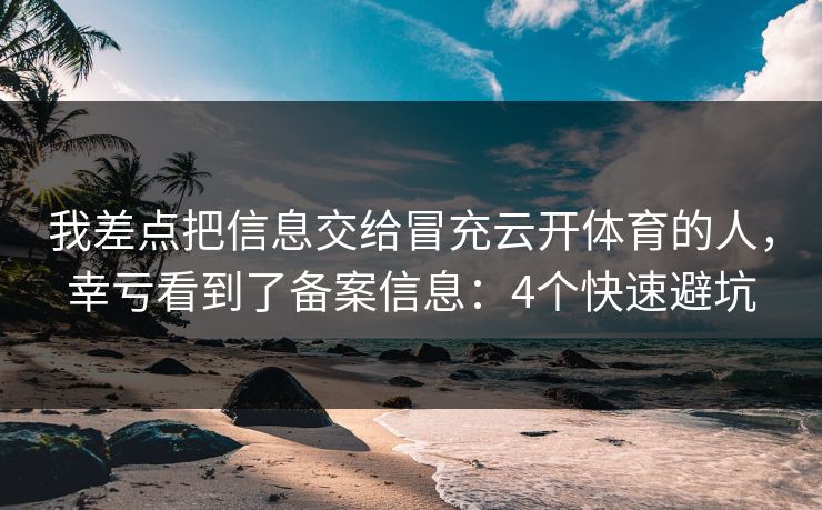 我差点把信息交给冒充云开体育的人，幸亏看到了备案信息：4个快速避坑
