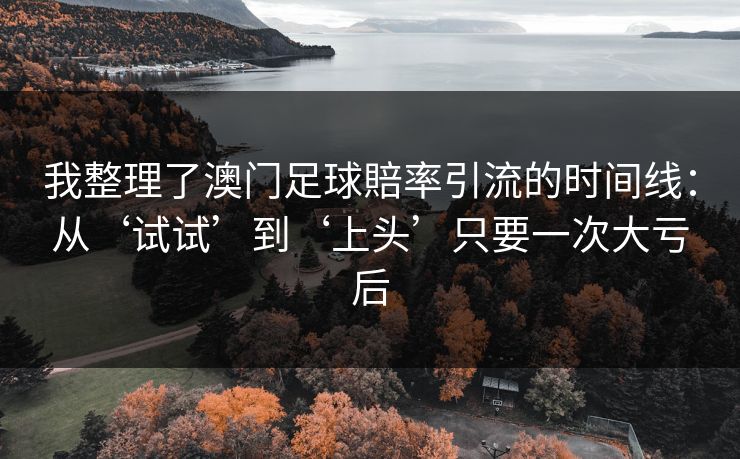 我整理了澳门足球賠率引流的时间线：从‘试试’到‘上头’只要一次大亏后