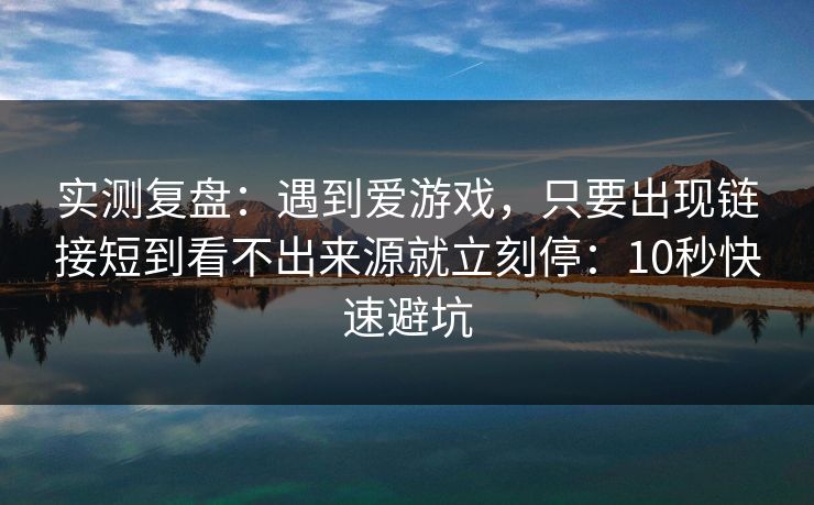 实测复盘：遇到爱游戏，只要出现链接短到看不出来源就立刻停：10秒快速避坑