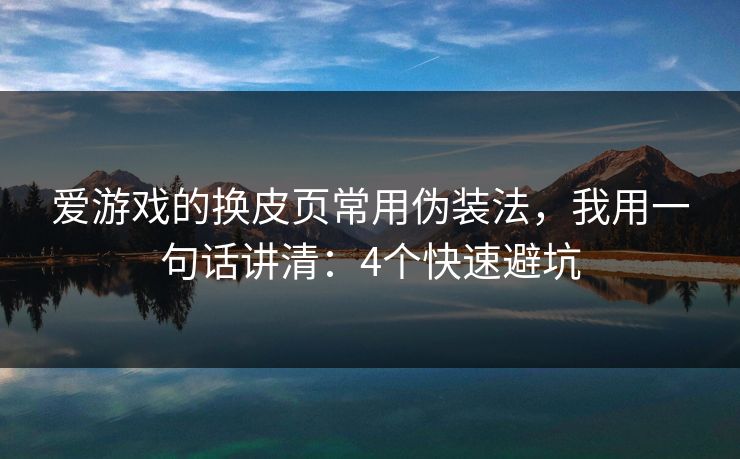 爱游戏的换皮页常用伪装法，我用一句话讲清：4个快速避坑