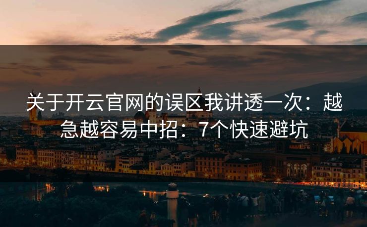 关于开云官网的误区我讲透一次：越急越容易中招：7个快速避坑