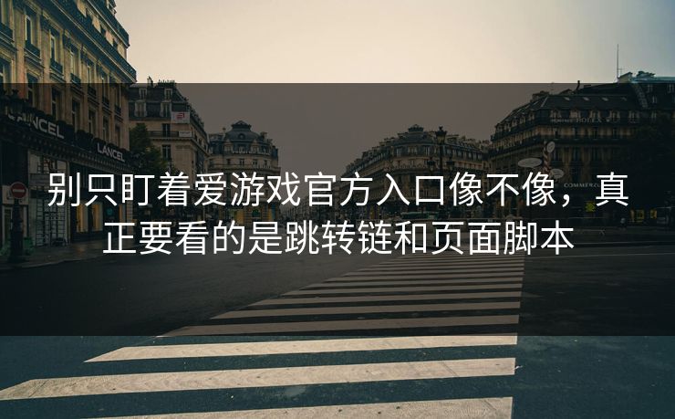 别只盯着爱游戏官方入口像不像，真正要看的是跳转链和页面脚本