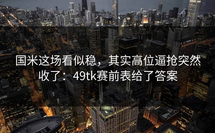 国米这场看似稳，其实高位逼抢突然收了：49tk赛前表给了答案