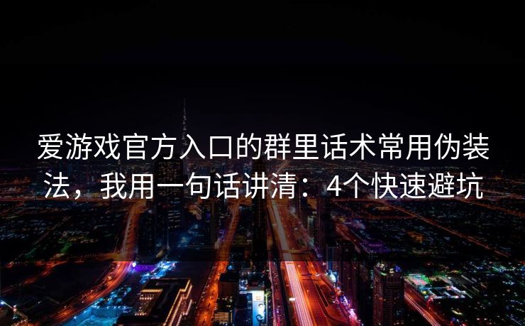爱游戏官方入口的群里话术常用伪装法，我用一句话讲清：4个快速避坑