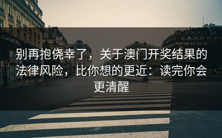 别再抱侥幸了,关于澳门开奖结果的法律风险,比你想的更近:读完你会更清醒 别再抱侥幸了,关于澳门开奖结果的法律风险,比你想的更近:读完你会更清醒