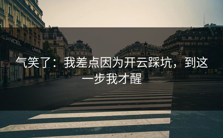 气笑了：我差点因为开云踩坑，到这一步我才醒