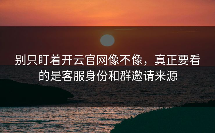 别只盯着开云官网像不像,真正要看的是客服身份和群邀请来源 别只盯着开云官网像不像,真正要看的是客服身份和群邀请来源