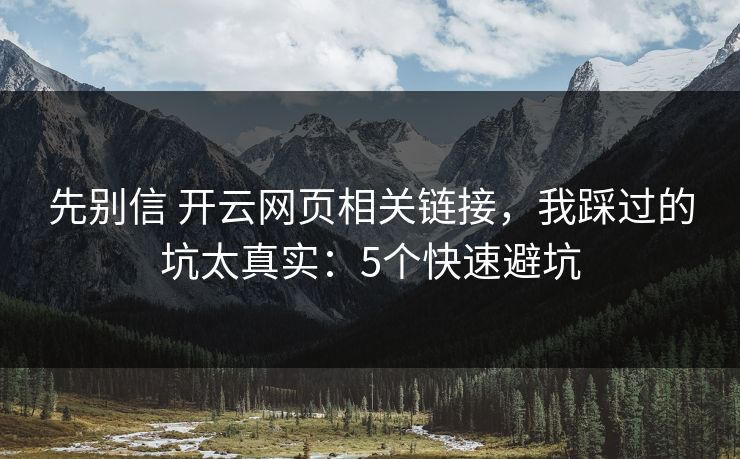 先别信 开云网页相关链接，我踩过的坑太真实：5个快速避坑