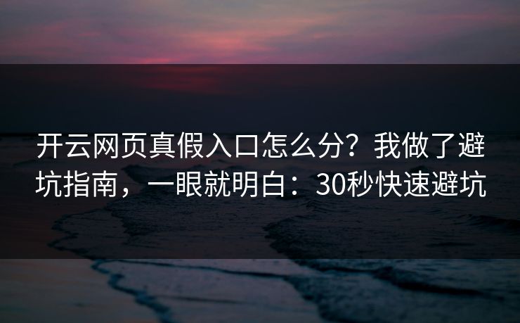 开云网页真假入口怎么分?我做了避坑指南,一眼就明白:30秒快速避坑 开云网页真假入口怎么分?我做了避坑指南,一眼就明白:30秒快速避坑