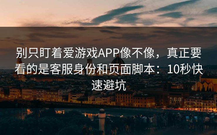 别只盯着爱游戏APP像不像,真正要看的是客服身份和页面脚本:10秒快速避坑 别只盯着爱游戏APP像不像,真正要看的是客服身份和页面脚本:10秒快速避坑