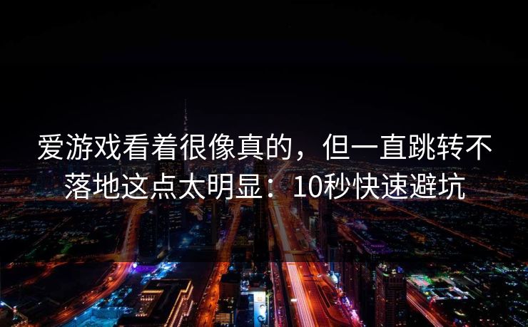 爱游戏看着很像真的,但一直跳转不落地这点太明显:10秒快速避坑 爱游戏看着很像真的,但一直跳转不落地这点太明显:10秒快速避坑