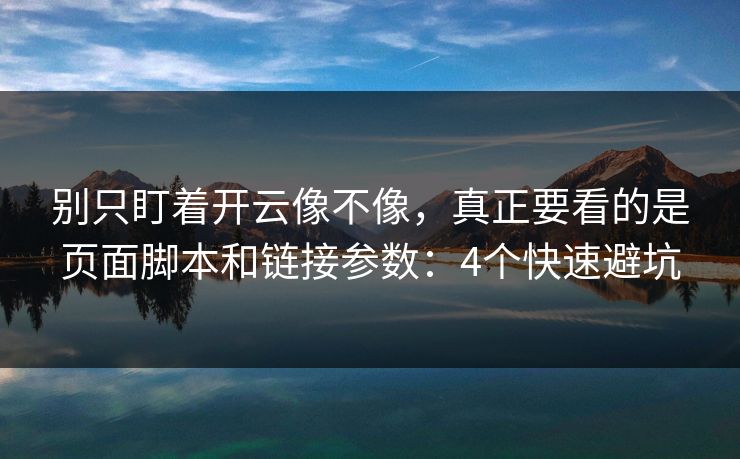 别只盯着开云像不像,真正要看的是页面脚本和链接参数:4个快速避坑 别只盯着开云像不像,真正要看的是页面脚本和链接参数:4个快速避坑