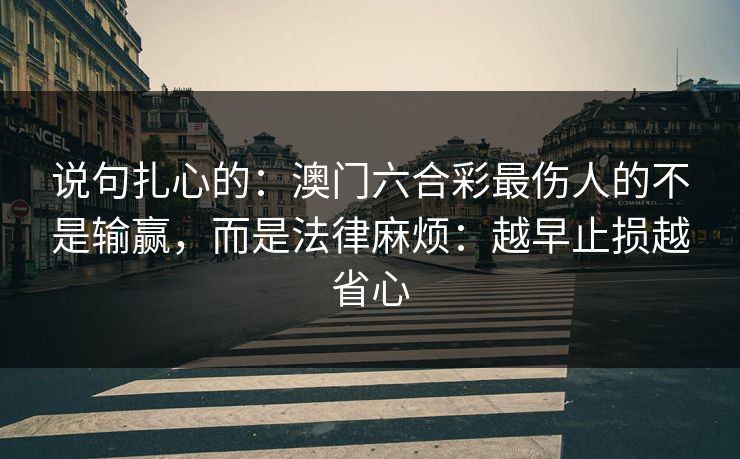 说句扎心的:澳门六合彩最伤人的不是输赢,而是法律麻烦:越早止损越省心 说句扎心的:澳门六合彩最伤人的不是输赢,而是法律麻烦:越早止损越省心